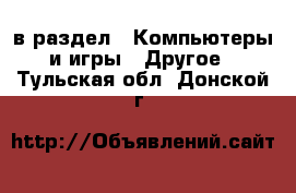  в раздел : Компьютеры и игры » Другое . Тульская обл.,Донской г.